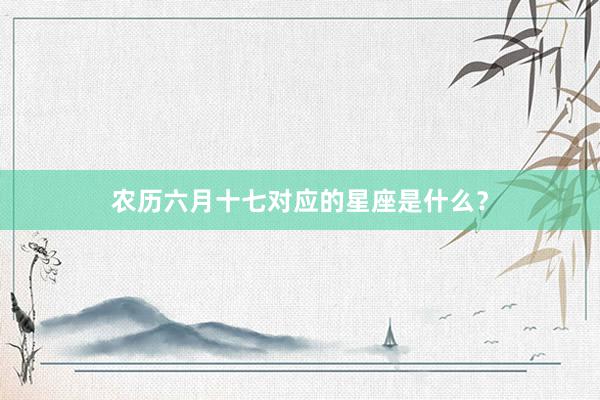 农历六月十七对应的星座是什么？