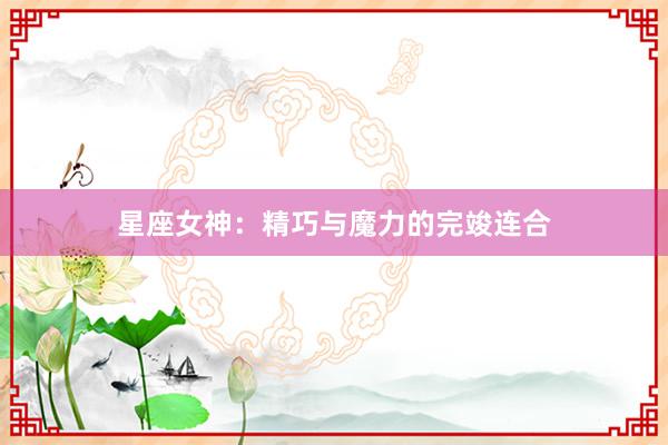 星座女神：精巧与魔力的完竣连合