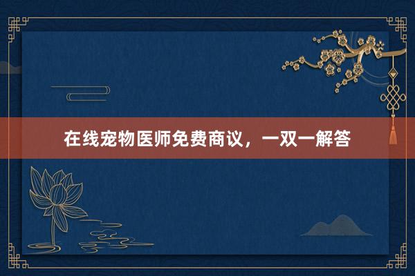 在线宠物医师免费商议，一双一解答