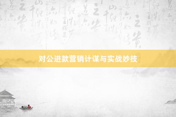对公进款营销计谋与实战妙技